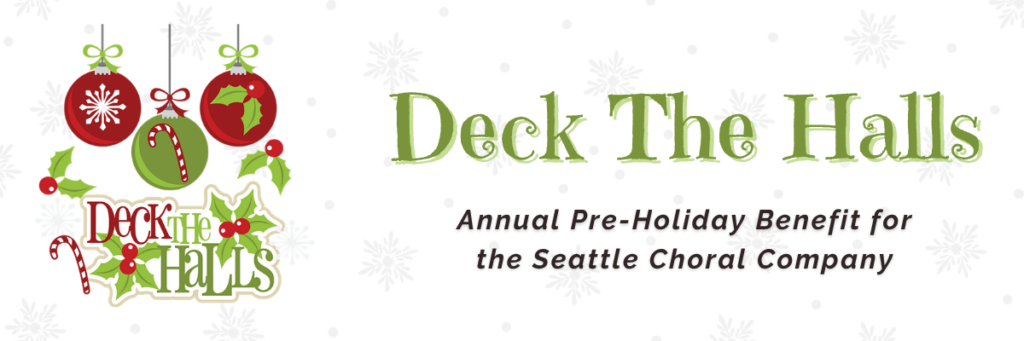 Green holly and red/green ornaments with the words deck the halls. Light gray snowflakes and dots o the background. Text: Beck The Halls / Annual pre-holiday Benefit for the Seattle Choral Company